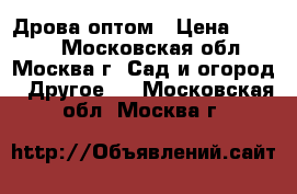  Дрова оптом › Цена ­ 1 500 - Московская обл., Москва г. Сад и огород » Другое   . Московская обл.,Москва г.